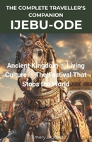 THE COMPLETE TRAVELLER’S COMPANION IJEBU-ODE: Ancient Kingdom · Living Culture · The Festival That Stops the World B0H4RGNK92 Book Cover