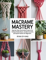 Macramé Mastery Book: Step-by-Step Illustrated Projects for Unique Home Decor, Garden Accents, and Stylish Fashion for Beginners B0FLF9TV2S Book Cover