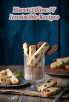 Biscotti Bliss: 97 Irresistible Recipes B0CJXHXQH5 Book Cover