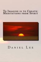 To Imagine is to Create: A Message from Spirit. 1495434958 Book Cover