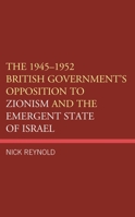The 1945–1952 British Government's Opposition to Zionism and the Emergent State of Israel 1793629250 Book Cover