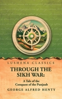 Through the Sikh War: A Tale of the Conquest of the Punjaub: A Tale of the Conquest of the Punjaub by George Alfred Henty B0H482W2H1 Book Cover