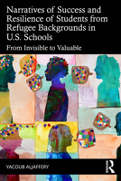 Narratives of Success and Resilience of Students from Refugee Backgrounds in U.S. Schools: From Invisible to Valuable 1041143265 Book Cover
