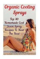 Organic Cooling Sprays: Top 40 Homemade Cool Down Spray Recipes to Beat the Heat 1547166959 Book Cover