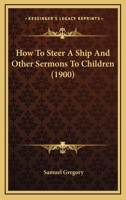 How To Steer A Ship And Other Sermons To Children (1900) 1165375524 Book Cover