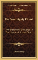 The Sovereignty Of Art: Two Discourses Delivered In The Liverpool School Of Art 1430492945 Book Cover