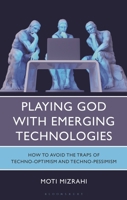 Playing God with Emerging Technologies: How to Avoid the Traps of Techno-Optimism and Techno-Pessimism 1666964522 Book Cover