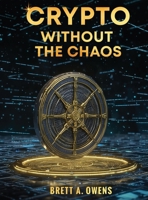 Crypto Without the Chaos: A Calm, Proven Framework for Investing Through Volatility, Fear, and Hype B0GW9L2H5C Book Cover