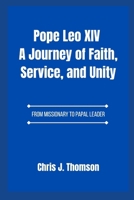 Pope Leo XIV A Journey of Faith, Service, and Unity: From Missionary to Papal Leader B0F8B71D83 Book Cover