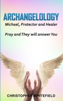 Archangelology: Michael, protector and healer - Pray and They will answer You B089266VPX Book Cover
