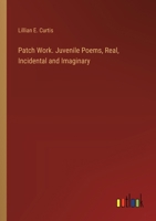 Patch Work. Juvenile Poems, Real, Incidental and Imaginary 3385383145 Book Cover