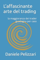 L'affascinante arte del trading: la maggioranza dei trader guadagna per caso B09L4NZX9K Book Cover