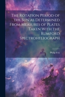 The Rotation Period of the sun as Determined From Measures of Plates Taken With the Rumford Spectroheliograph 1021476978 Book Cover