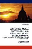 CONSCIENCE, MORAL DISCERNMENT, AND MAGISTERIAL MORAL DECISION MAKING: TEACHING AUTHORITY IN THE EVANGELICAL LUTHERAN CHURCH IN AMERICA 3838337379 Book Cover