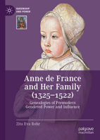 Anne de France and Her Family (1325–1522): Genealogies of Premodern Gendered Power and Influence (Queenship and Power) 3031848608 Book Cover