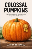 Colossal Pumpkins: The Proven System for Growing Massive, Competition-Ready Giants: A Comprehensive Guide B0GHNRG1MJ Book Cover