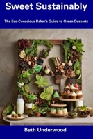 Sweet Sustainably: The Eco-Conscious Baker's Guide to Green Desserts B0CFCW6HRK Book Cover