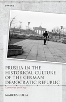 Prussia in the Historical Culture of the German Democratic Republic: Communists and Kings 0192865900 Book Cover