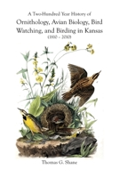 A Two-Hundred Year History of Ornithology, Avian Biology, Bird Watching, and Birding in Kansas (1810-2010) 1609620240 Book Cover