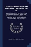 Compendium Musicum Oder Fundamenta Partiturae. Das Ist: Gründlicher Unterricht Die Orgel Und Das Clavier Wohl Schlagen Zu Lernen: Zwey Theile, Der ... Pausen Und Andern Zeichen, So In Der Music... 1377102912 Book Cover