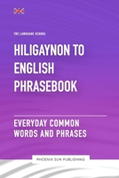 Hiligaynon To English Phrasebook - Everyday Common Words And Phrases B0CFWZM1DJ Book Cover