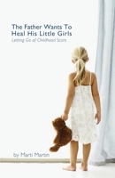 The Father Wants to Heal His Little Girls: Letting Go of Childhood Scars 1537251724 Book Cover