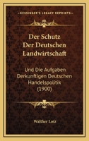 Der Schutz Der Deutschen Landwirtschaft: Und Die Aufgaben Derkunftigen Deutschen Handelspolitik (1900) 1160443769 Book Cover