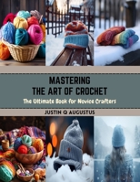 Mastering the Art of Crochet: The Ultimate Book for Novice Crafters B0CR32TD1Y Book Cover