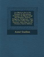 Les Martyrs de la Foi Pendant la Révolution Française ou Martyrologe des Pontifes, Prêtres, Religieux, Religieuses, Laïcs de l'un et l'Autre Sexe, qui Périrent Alors pour la Foi B0BMB5J73N Book Cover
