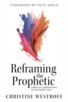 Reframing the Prophetic: A Biblical Observation of an Ancient Gift 0996562168 Book Cover