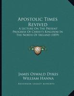 Apostolic Times Revived: A Lecture On The Present Progress Of Christ's Kingdom In The North Of Ireland (1859) 1165300826 Book Cover