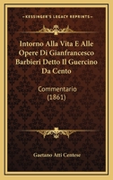 Intorno Alla Vita E Alle Opere Di Gianfrancesco Barbieri Detto Il Guercino Da Cento: Commentario (1861) 1161211179 Book Cover