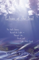 Echoes of the Soul: The Souls Journey Beyond the Light Through Life, Death, and Life After Death 1577310764 Book Cover
