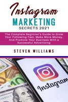 Instagram Marketing Secrets 2021: The Complete Beginner's Guide to Grow Your Following Fast, Make More Money, And Promote Your Business With a Successful Advertising 1802743359 Book Cover