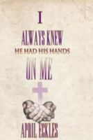 I Always Knew He Had His Hands on Me 1511675977 Book Cover