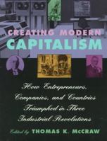 Creating Modern Capitalism: How Entrepreneurs, Companies, and Countries Triumphed in Three Industrial Revolutions 0674175565 Book Cover