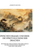 Zwischen Himmel und Erde: Die spirituelle Reise der Drachen: Mythische Kreaturen und ihre Rolle in der kosmischen Ordnung von Ost und West (German Edition) 3384363205 Book Cover
