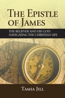 The Epistle of James: The Believer and His God: Navigating the Christian Life B0CQ66768R Book Cover