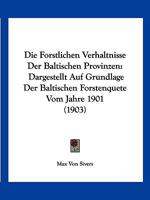 Die Forstlichen Verhaltnisse Der Baltischen Provinzen: Dargestellt Auf Grundlage Der Baltischen Forstenquete Vom Jahre 1901 (1903) 1168309840 Book Cover