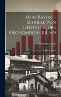 Herr Bastiat-Schulze Von Delitzsch, Der Ökonomische Julian: Oder, Capital Und Arbeit 1020679042 Book Cover