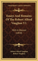 Essays And Remains Of The Robert Alfred Vaughan V1: With A Memoir 1436837758 Book Cover