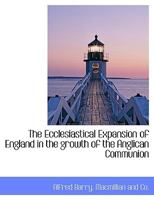 The ecclesiastical expansion of England in the growth of the Anglican communion 0548603499 Book Cover