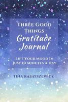 Three Good Things Gratitude Journal: Lift Your Mood In Just 10 Minutes A Day 1981810056 Book Cover