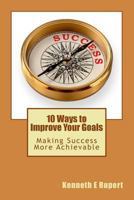 10 Ways to Improve Your Goals: Making Success More Achievable 1494351331 Book Cover
