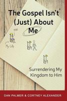 The Gospel Isn't (Just) about Me: Surrendering My Kingdom to Him 0692824588 Book Cover