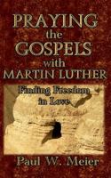 Praying the Gospels with Martin Luther: Finding Freedom in Love 0985285001 Book Cover