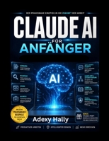 Claude AI für Anfänger: Der praktische Leitfaden für Prompt Engineering, AI Automatisierung, Content Erstellung und intelligente Workflows (German Edition) B0H1H367KH Book Cover