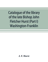 Catalogue of the library of the late Bishop John Fletcher Hurst (Part I) Washington-Franklin 9353892708 Book Cover