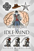 The Workings of an Idle Mind: A Collection of Short Stories 1499021755 Book Cover