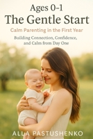 The Gentle Start: Calm Parenting in the First Year: Building Connection, Confidence, and Calm from Day One B0FL6K7WF6 Book Cover